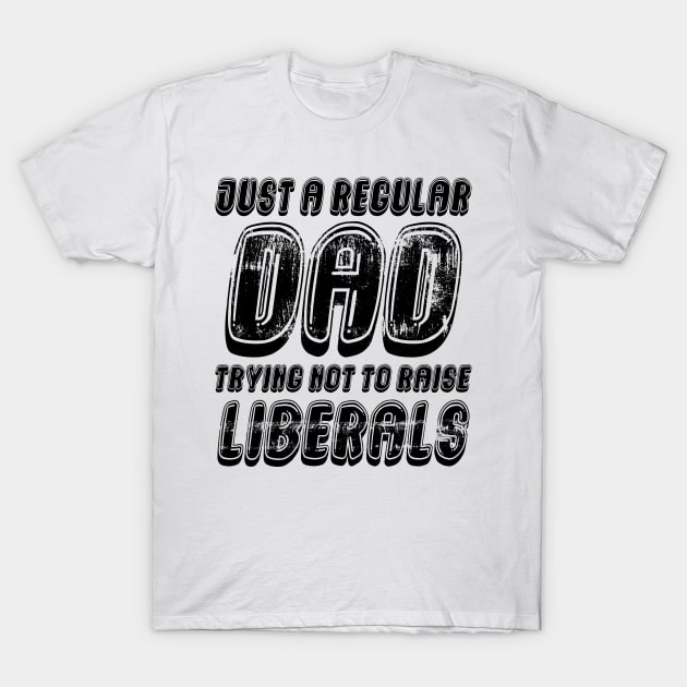 Just A Regular Dad Trying Not To Raise Liberals T-Shirt by Officail STORE